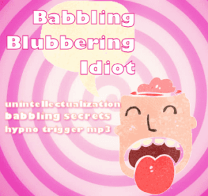 *Babbling Blubbering Idiot * ~ Unintellectualization Babbling Secrets Mesmer TRIGGER mp3
